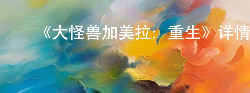 ﻿《大怪兽加美拉：重生》详情介绍_大怪兽加美拉：重生已完结在线观看_大怪兽加美拉：重生迅雷下载_日漫 ﻿陈江哲的blog